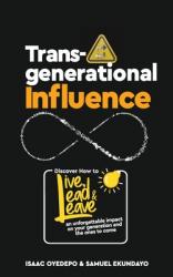  Transgenerational Influence: Discover how to live, lead and leave an unforgettable impact on your generation and the ones to come 