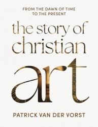  The Story of Christian Art: From the Dawn of Time to the Present 