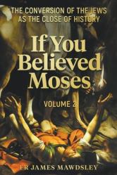  If You Believed Moses (Vol 2): The Conversion of the Jews as the Close of History 