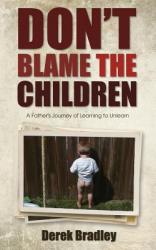  Don\'t Blame the Children: A Father\'s Journey of Learning to Unlearn 