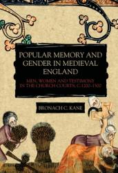  Popular Memory and Gender in Medieval England: Men, Women, and Testimony in the Church Courts, C.1200-1500 