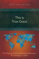  This Is True Grace: The Shaping of Social Behavioural Instructions by Theology in 1 Peter 