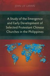  A Study of the Emergence and Early Development of Selected Protestant Chinese Churches in the Philippines 