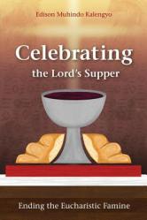  Celebrating the Lord\'s Supper: Ending the Eucharistic Famine 