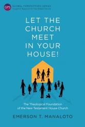  Let the Church Meet in Your House!: The Theological Foundation of the New Testament House Church 