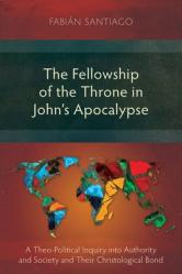  The Fellowship of the Throne in John\'s Apocalypse: A Theo-Political Inquiry into Authority and Society and their Christological Bond 
