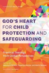  God\'s Heart for Child Protection and Safeguarding: Practical Theology from Global Perspectives 