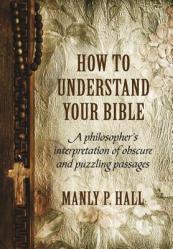  How To Understand Your Bible: A Philosopher\'s Interpretation of Obscure and Puzzling Passages 