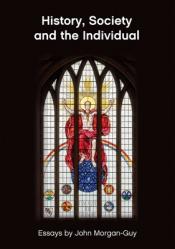  History, Society and the Individual: Essays by John Morgan-Guy 