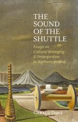  The Sound of the Shuttle: Essays on Cultural Belonging & Protestantism in Northern Ireland 