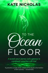  To the Ocean Floor: A Second Cancer Journey and a Gateway to a Profound Connection with God 