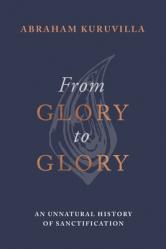  From Glory to Glory: An Unnatural History of Sanctification 