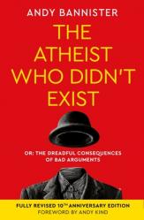  The Atheist Who Didn\'t Exist (Tenth Anniversary Edition): Or the Dreadful Consequences of Bad Arguments 