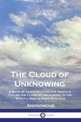  The Cloud of Unknowing: A Book of Contemplation the Which Is Called the Cloud of Unknowing, in the Which a Soul is Oned With God 
