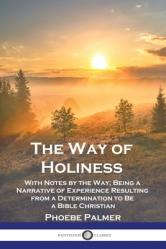  The Way of Holiness: With Notes by the Way; Being a Narrative of Experience Resulting from a Determination to Be a Bible Christian 