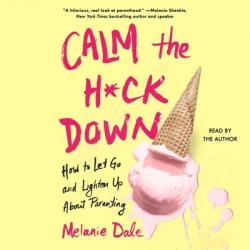  Calm the H*ck Down: How to Let Go and Lighten Up about Parenting 