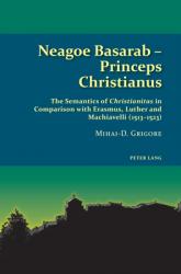  Neagoe Basarab - Princeps Christianus: The Semantics of \'Christianitas\' in Comparison with Erasmus, Luther and Machiavelli (1513-1523) 