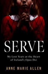  Serve: My Lost Years at the Heart of Ireland\'s Opus Dei 