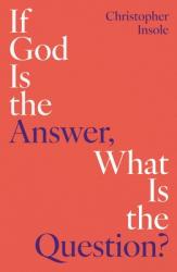  If God Is the Answer, What Is the Question? 