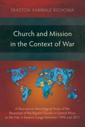  Church and Mission in the Context of War: A Descriptive Missiological Study of the Response of the Baptist Church in Central Africa to the War in East 