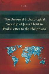  The Universal Eschatological Worship of Jesus Christ in Paul\'s Letter to the Philippians 