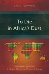  To Die in Africa\'s Dust: West Indian Missionaries in Western Africa in the Nineteenth Century 