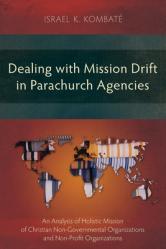  Dealing with Mission Drift in Parachurch Agencies: An Analysis of Holistic Mission of Christian Non-Governmental Organizations and Non-Profit Organiza 