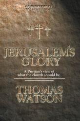  Jerusalem\'s Glory: A Puritan\'s View of What the Church Should Be 