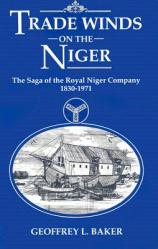  Trade Winds on the Niger: Saga of the Royal Niger Company, 1830-1971 