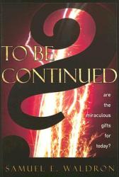  To Be Continued?: Are the Miraculous Gifts for Today? 