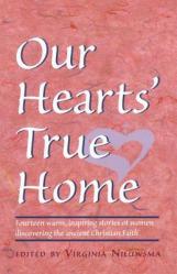  Our Hearts\' True Home: Fourteen Warm, Inspiring Stories of Women Discovering the Ancient Christian Faith 