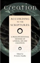  Creation According to the Scriptures: A Presuppositional Defense of Literal, Six-Day Creation 