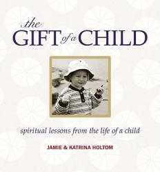  The Gift of a Child: Spiritual Lessons from the Life of a Child 