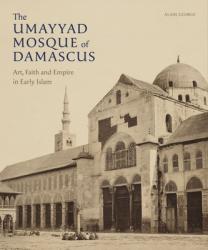  The Umayyad Mosque of Damascus: Art, Faith and Empire in Early Islam 