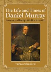  The Life and Times of Daniel Murray: Archbishop of Dublin 1823-1852 