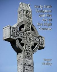  Early Irish Sculpture and the Art of the High Crosses 