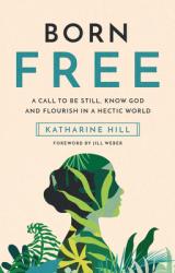  Born Free: A Call to Be Still, Know God and Flourish in a Hectic World 