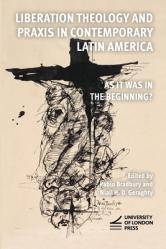  Liberation Theology and Praxis in Contemporary Latin America: As it Was in the Beginning? 