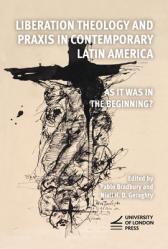  Liberation Theology and Praxis in Contemporary Latin America: As it Was in the Beginning? 