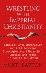  Wrestling with Imperial Christianity: Biblical Anti-Domination and Anti-Imperial Strategies for Liberation, Justice and Peace in Our Fallen World 