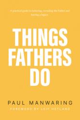  Things Fathers Do: A Practical and Supernatural Guide to Fathering, Revealing the Father and Leaving a Legacy. 