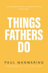  Things Fathers Do: A Practical and Supernatural Guide to Fathering, Revealing the Father and Leaving a Legacy. 