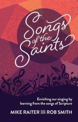  Songs of the Saints: Enriching our singing by learning from the songs of Scripture 