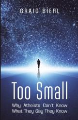  Too Small: Why Atheists Can\'t Know What They Say They Know 