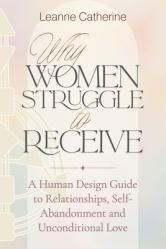  Why Women Struggle to Receive: A Human Design Guide to Relationships, Self-Abandonment and Unconditional Love 