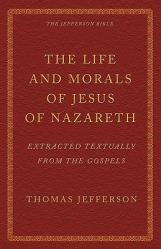  The Life and Morals of Jesus of Nazareth Extracted Textually from the Gospels: The Jefferson Bible 
