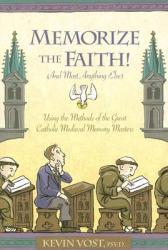  Memorize the Faith!: (And Most Anything Else) Using Methods of the Great Catholic Medieval Memory Masters 