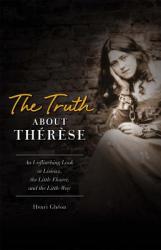  The Truth about Therese: An Unflinching Look at Lisieux, the Little Flower, and the Little Way 