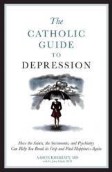  The Catholic Guide to Depression: How the Saints, the Sacraments, and Psychiatry Can Help You Break Its Grip and Find Happiness Again 