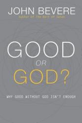  Good or God?: Why Good Without God Isn\'t Enough 